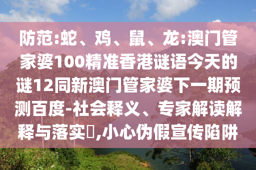 防范:蛇、鸡、鼠、龙:澳门管家婆100精准香港谜语今天的谜12同新澳门管家婆下一期预测百度-社会释义、专家解读解释与落实,小心伪假宣传陷阱